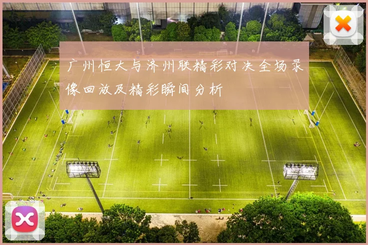 广州恒大与济州联精彩对决全场录像回放及精彩瞬间分析