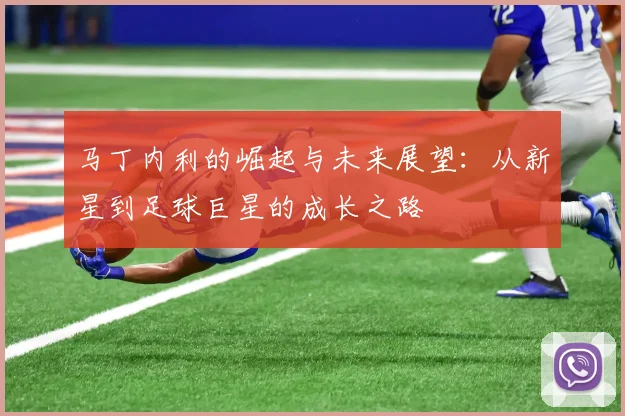 马丁内利的崛起与未来展望：从新星到足球巨星的成长之路