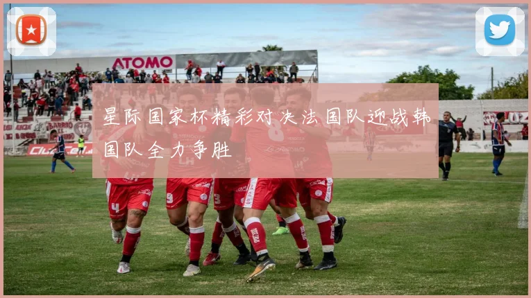 星际国家杯精彩对决法国队迎战韩国队全力争胜