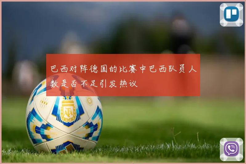 巴西对阵德国的比赛中巴西队员人数是否不足引发热议