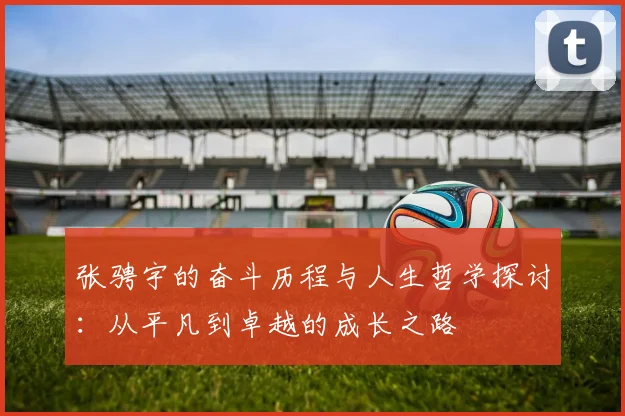 张骋宇的奋斗历程与人生哲学探讨：从平凡到卓越的成长之路