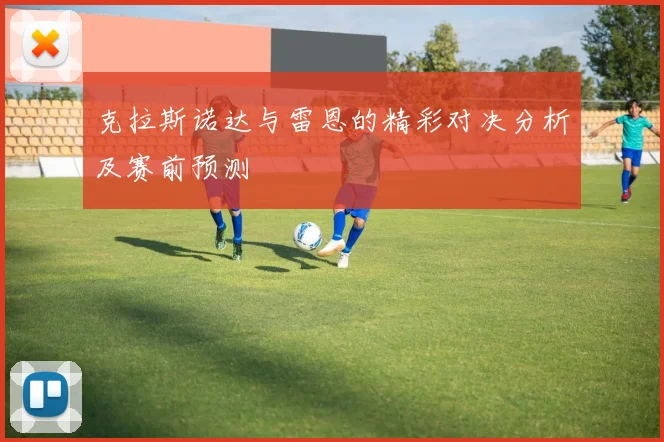 克拉斯诺达与雷恩的精彩对决分析及赛前预测