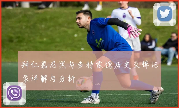 拜仁慕尼黑与多特蒙德历史交锋记录详解与分析