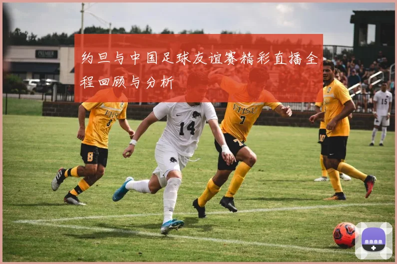 约旦与中国足球友谊赛精彩直播全程回顾与分析
