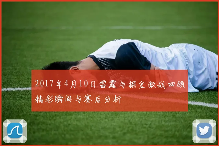2017年4月10日雷霆与掘金激战回顾精彩瞬间与赛后分析