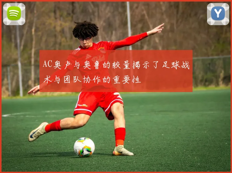 AC奥卢与奥鲁的较量揭示了足球战术与团队协作的重要性