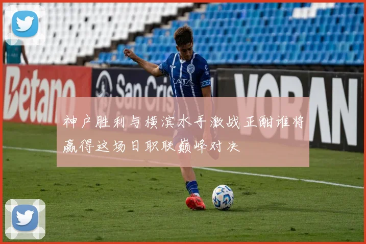 神户胜利与横滨水手激战正酣谁将赢得这场日职联巅峰对决