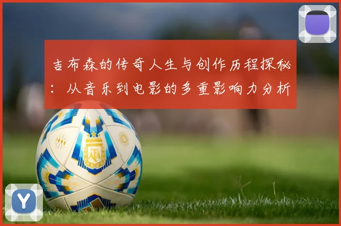吉布森的传奇人生与创作历程探秘：从音乐到电影的多重影响力分析