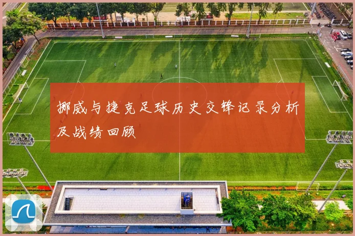 挪威与捷克足球历史交锋记录分析及战绩回顾