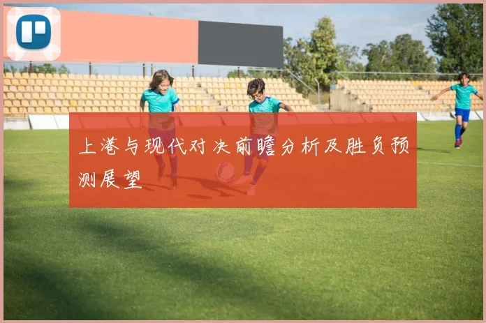 上港与现代对决前瞻分析及胜负预测展望