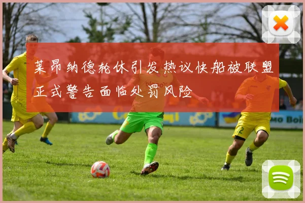 莱昂纳德轮休引发热议快船被联盟正式警告面临处罚风险
