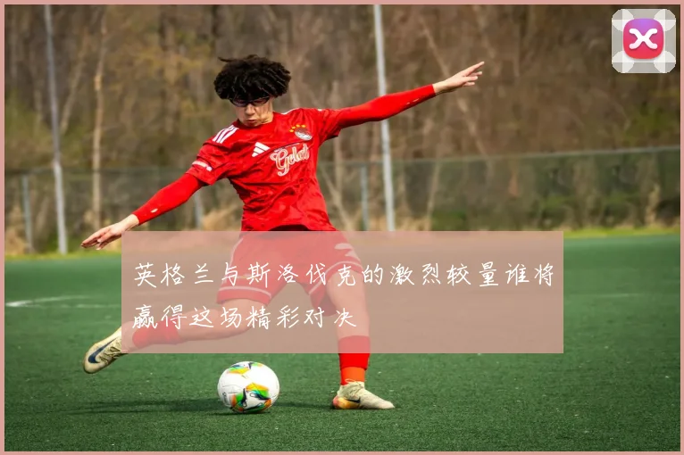 英格兰与斯洛伐克的激烈较量谁将赢得这场精彩对决