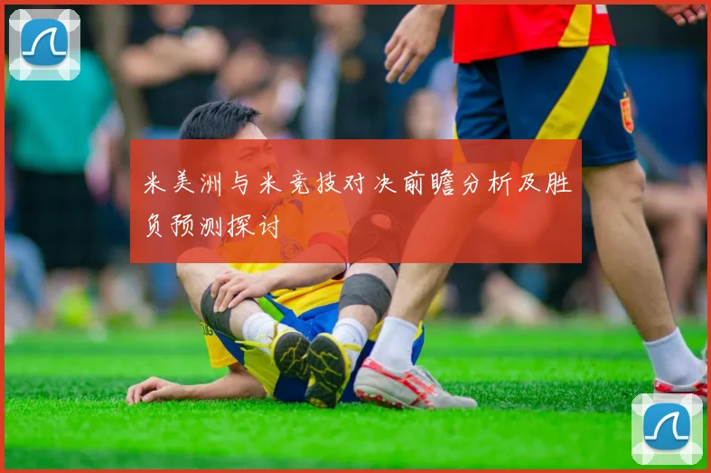 米美洲与米竞技对决前瞻分析及胜负预测探讨